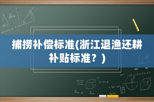 捕撈補償標準(浙江退漁還耕補貼標準？)
