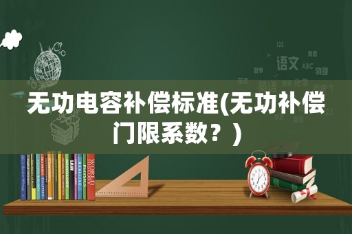 無功電容補償標準(無功補償門限系數？)