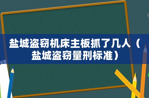 鹽城盜竊機床主板抓了幾人（鹽城盜竊量刑標準）