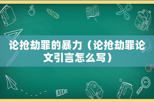 論搶劫罪的暴力（論搶劫罪論文引言怎么寫）