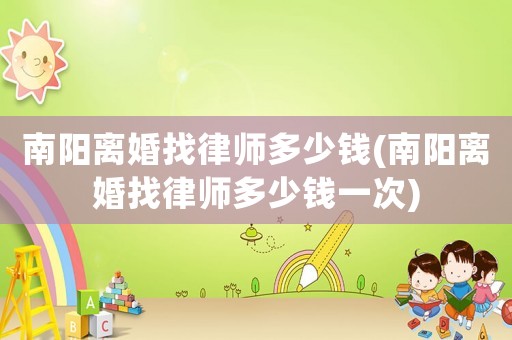 南陽離婚找律師多少錢(南陽離婚找律師多少錢一次)