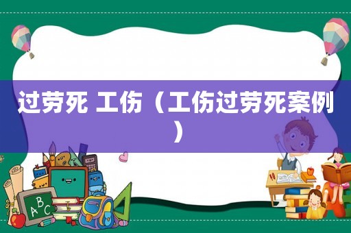 過(guò)勞死 工傷（工傷過(guò)勞死案例）