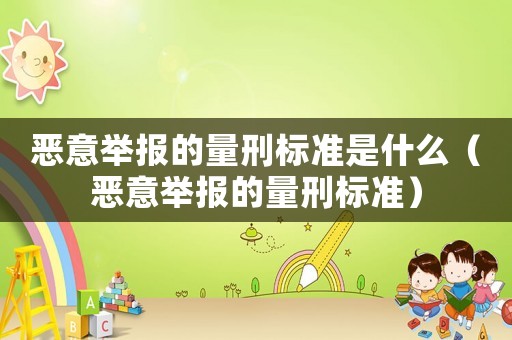 惡意舉報的量刑標準是什么（惡意舉報的量刑標準）