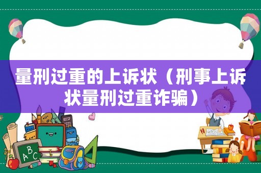 量刑過重的上訴狀（刑事上訴狀量刑過重詐騙）
