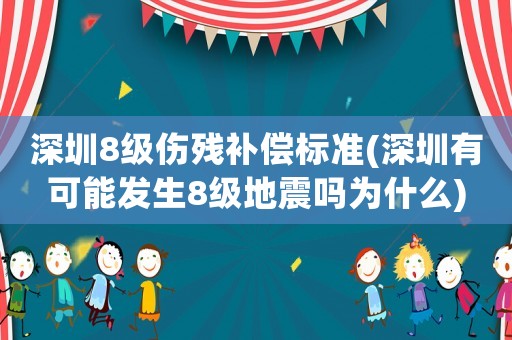 深圳8級傷殘補償標準(深圳有可能發生8級地震嗎為什么)