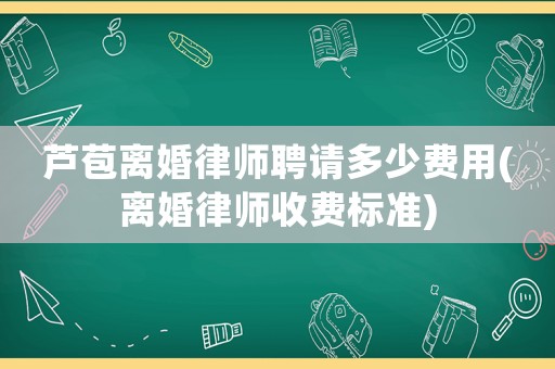 蘆苞離婚律師聘請多少費用(離婚律師收費標準)