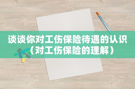 談談你對工傷保險待遇的認識（對工傷保險的理解）