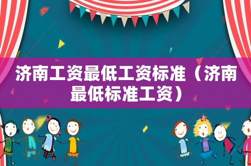 濟南工資最低工資標準（濟南最低標準工資）