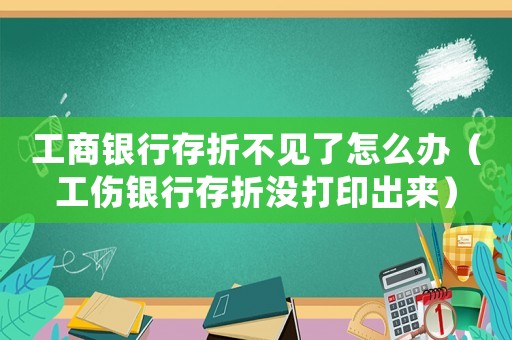 工商銀行存折不見了怎么辦（工傷銀行存折沒打印出來）