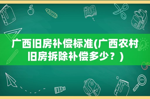 廣西舊房補償標準(廣西農村舊房拆除補償多少？)