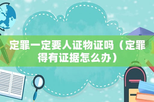定罪一定要人證物證嗎（定罪得有證據(jù)怎么辦）