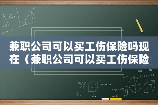 兼職公司可以買工傷保險嗎現在（兼職公司可以買工傷保險嗎）