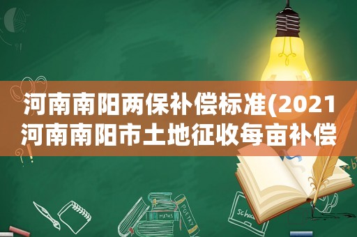河南南陽兩保補償標準(2021河南南陽市土地征收每畝補償標準)