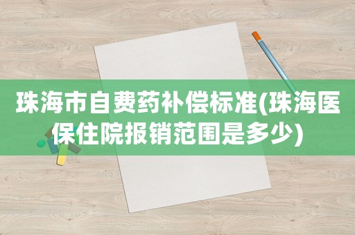 珠海市自費藥補償標(biāo)準(zhǔn)(珠海醫(yī)保住院報銷范圍是多少)