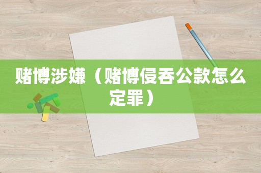 賭博涉嫌（賭博侵吞公款怎么定罪）