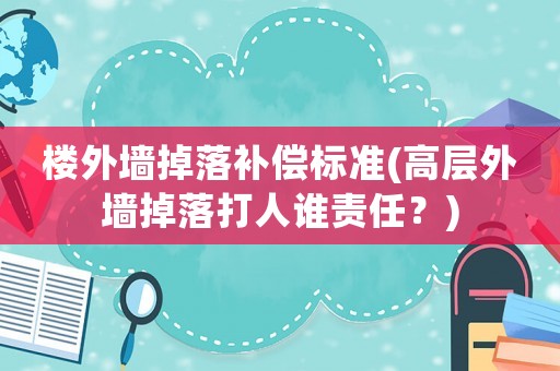 樓外墻掉落補償標準(高層外墻掉落打人誰責任？)