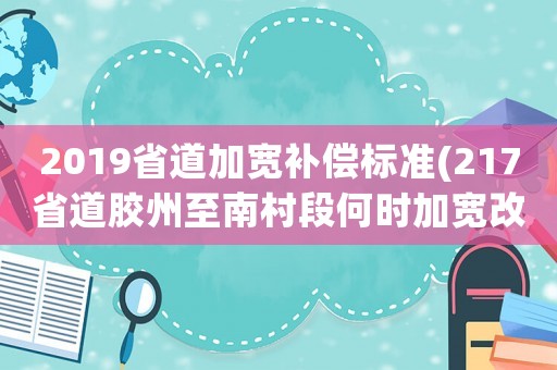 2019省道加寬補償標準(217省道膠州至南村段何時加寬改造？)