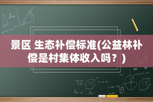 景區 生態補償標準(公益林補償是村集體收入嗎？)