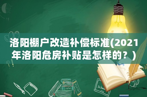 洛陽棚戶改造補償標(biāo)準(zhǔn)(2021年洛陽危房補貼是怎樣的？)