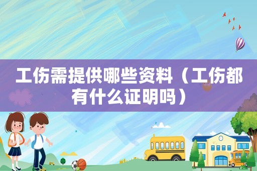 工傷需提供哪些資料（工傷都有什么證明嗎）