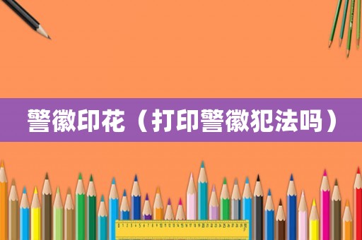 警徽印花（打印警徽犯法嗎）