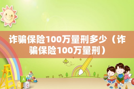 詐騙保險100萬量刑多少（詐騙保險100萬量刑）