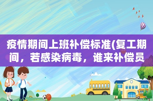 疫情期間上班補償標準(復工期間，若感染病毒，誰來補償員工的損失？)