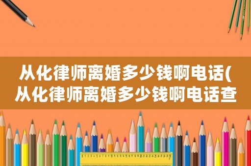 從化律師離婚多少錢啊電話(從化律師離婚多少錢啊電話查詢)