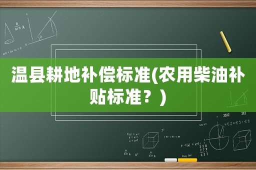 溫縣耕地補(bǔ)償標(biāo)準(zhǔn)(農(nóng)用柴油補(bǔ)貼標(biāo)準(zhǔn)？)