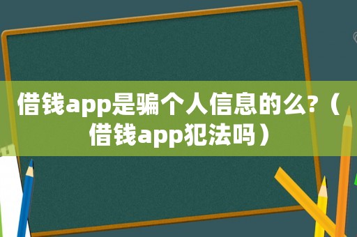 借錢app是騙個人信息的么?（借錢app犯法嗎）