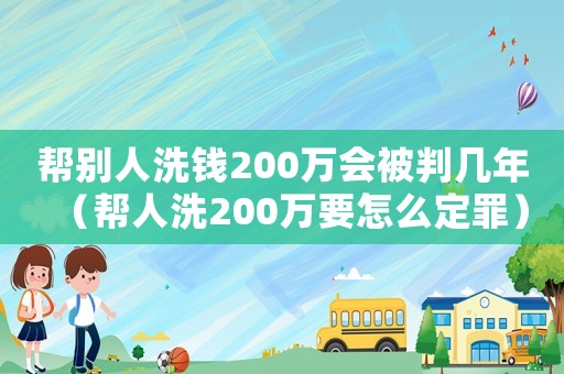 幫別人洗錢200萬會被判幾年（幫人洗200萬要怎么定罪）