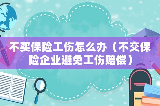 不買保險工傷怎么辦（不交保險企業避免工傷賠償）