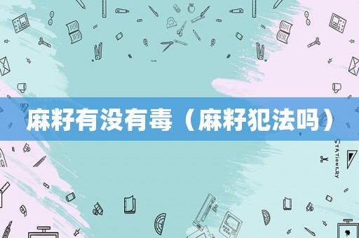 麻籽有沒有毒（麻籽犯法嗎）