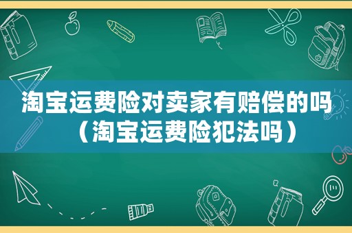 淘寶運費險對賣家有賠償的嗎（淘寶運費險犯法嗎）