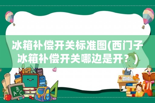 冰箱補償開關標準圖(西門子冰箱補償開關哪邊是開？)