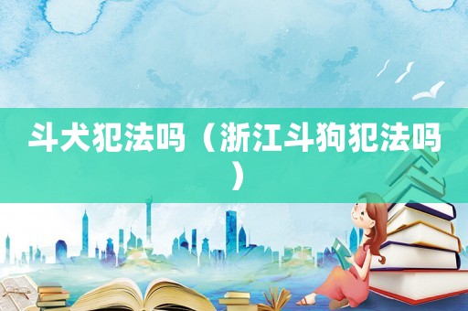 斗犬犯法嗎（浙江斗狗犯法嗎）