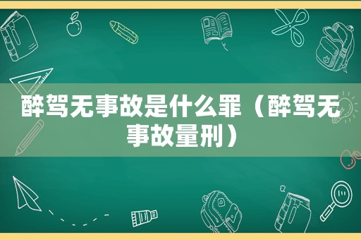 醉駕無事故是什么罪（醉駕無事故量刑）