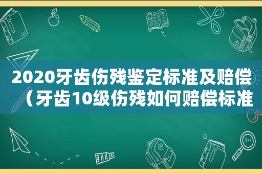 2020牙齒傷殘鑒定標準及賠償（牙齒10級傷殘如何賠償標準）