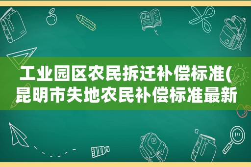 工業(yè)園區(qū)農民拆遷補償標準(昆明市失地農民補償標準最新？)