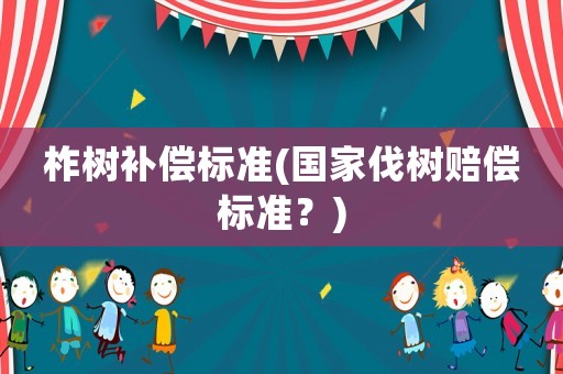柞樹補償標準(國家伐樹賠償標準？)