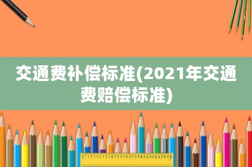 交通費補償標準(2021年交通費賠償標準)