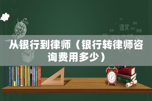 從銀行到律師（銀行轉律師咨詢費用多少）