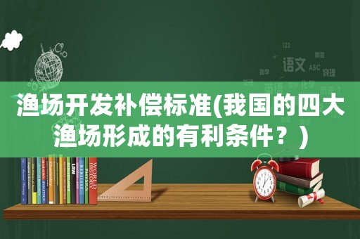 漁場開發補償標準(我國的四大漁場形成的有利條件？)