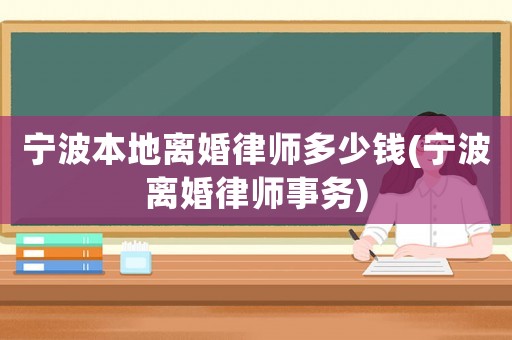 寧波本地離婚律師多少錢(寧波離婚律師事務(wù))