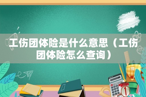 工傷團體險是什么意思（工傷團體險怎么查詢）