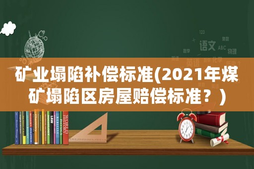 礦業塌陷補償標準(2021年煤礦塌陷區房屋賠償標準？)