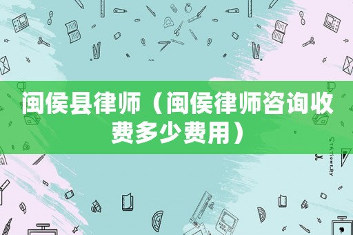 閩侯縣律師（閩侯律師咨詢收費多少費用）