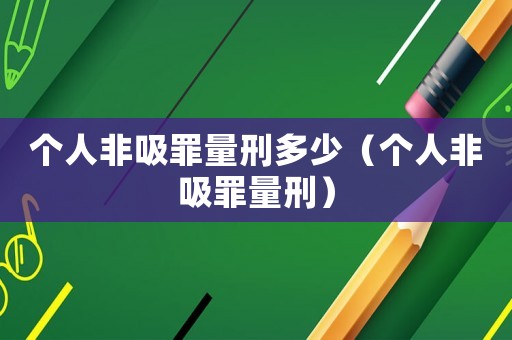 個人非吸罪量刑多少（個人非吸罪量刑）