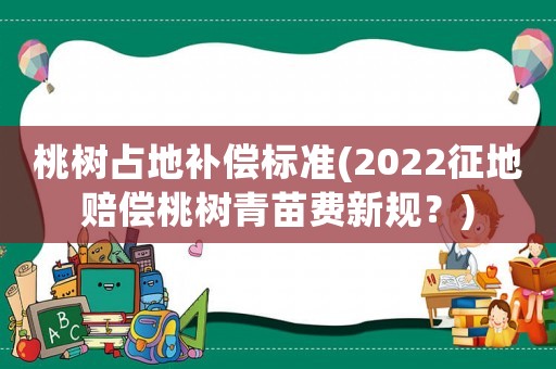 桃樹占地補償標準(2022征地賠償桃樹青苗費新規？)