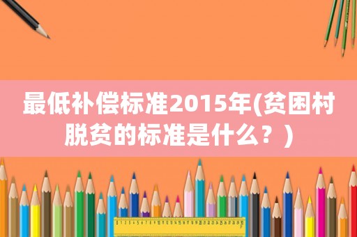 最低補償標準2015年(貧困村脫貧的標準是什么？)